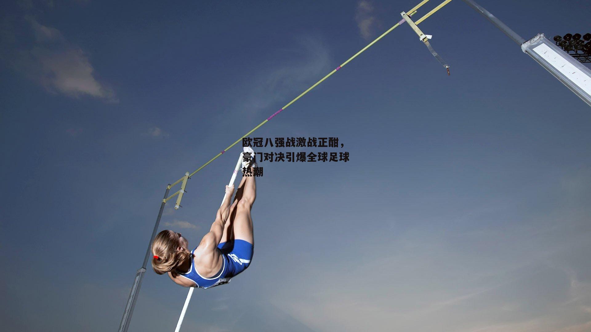 欧冠八强战激战正酣，豪门对决引爆全球足球热潮