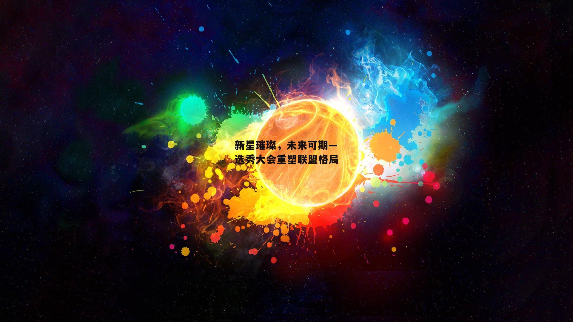新星璀璨，未来可期—选秀大会重塑联盟格局